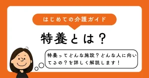 特養とは?特養ってどんなとこ?どんな人にむいてるのかを詳しく解説します