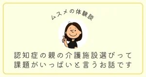 認知症の親の施設選びって課題がいっぱい
